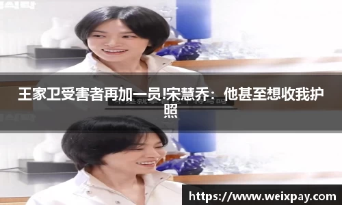 NG王家卫受害者再加一员!宋慧乔：他甚至想收我护照